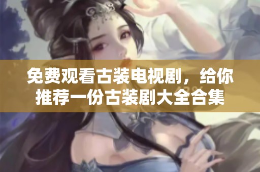 免费观看古装电视剧，给你推荐一份古装剧大全合集