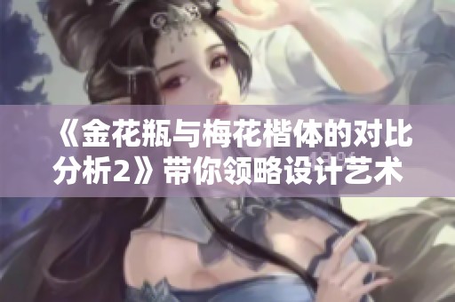 《金花瓶与梅花楷体的对比分析2》带你领略设计艺术的魅力