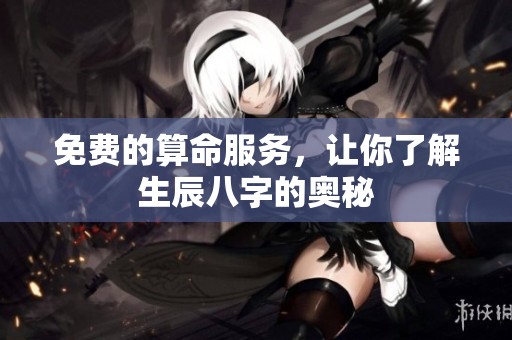 免费的算命服务，让你了解生辰八字的奥秘