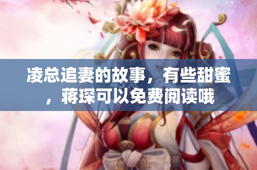 凌总追妻的故事，有些甜蜜，蒋琛可以免费阅读哦