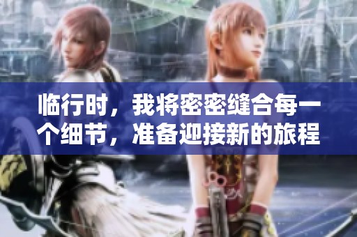 临行时，我将密密缝合每一个细节，准备迎接新的旅程