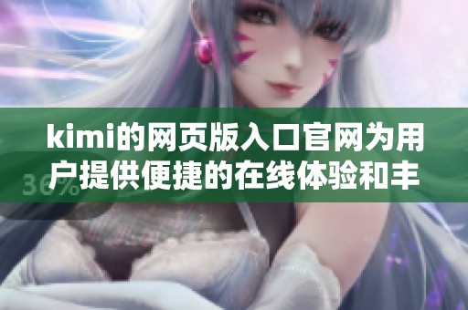 kimi的网页版入口官网为用户提供便捷的在线体验和丰富的功能选择