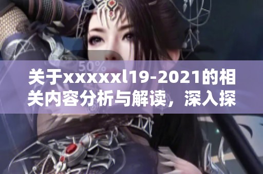 关于xxxxxl19-2021的相关内容分析与解读，深入探讨它的重要性和应用领域