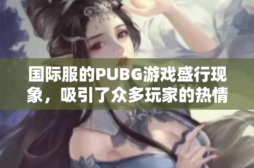 国际服的PUBG游戏盛行现象，吸引了众多玩家的热情参与