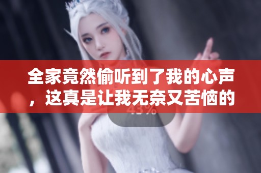 全家竟然偷听到了我的心声，这真是让我无奈又苦恼的事情
