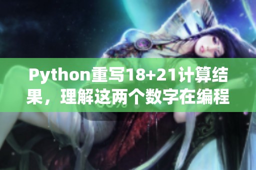Python重写18+21计算结果，理解这两个数字在编程中的应用与意义