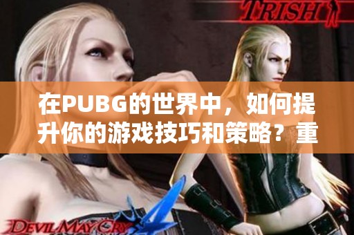 在PUBG的世界中，如何提升你的游戏技巧和策略？重拾胜利的关键是什么？