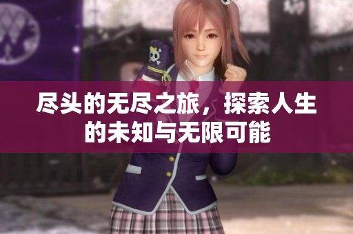 尽头的无尽之旅，探索人生的未知与无限可能