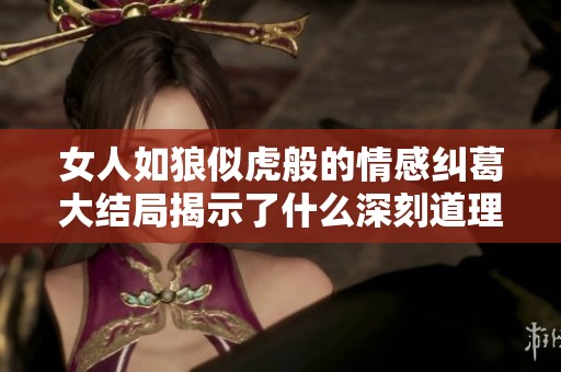 女人如狼似虎般的情感纠葛大结局揭示了什么深刻道理呢
