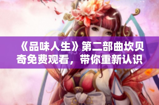 《品味人生》第二部曲坎贝奇免费观看，带你重新认识人生的真谛