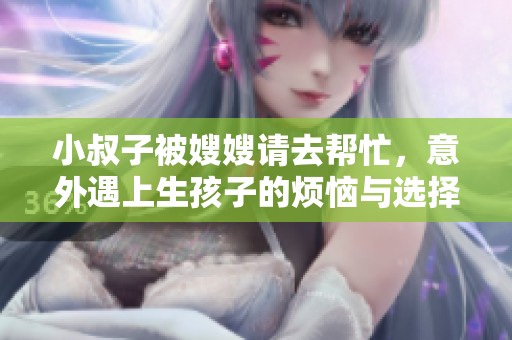 小叔子被嫂嫂请去帮忙，意外遇上生孩子的烦恼与选择
