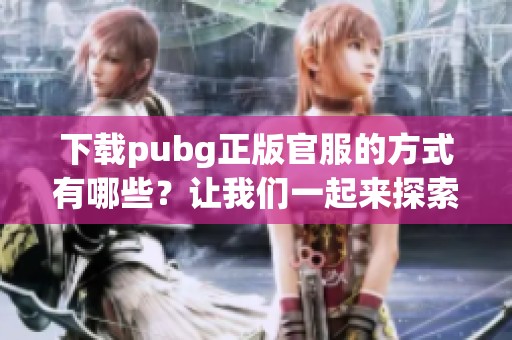 下载pubg正版官服的方式有哪些？让我们一起来探索一下吧！