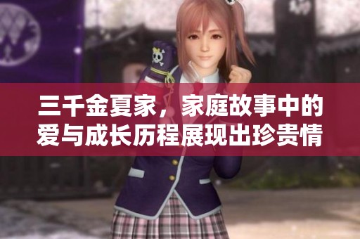 三千金夏家，家庭故事中的爱与成长历程展现出珍贵情感
