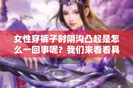女性穿裤子时阴沟凸起是怎么一回事呢？我们来看看具体原因。