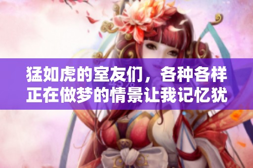 猛如虎的室友们，各种各样正在做梦的情景让我记忆犹新