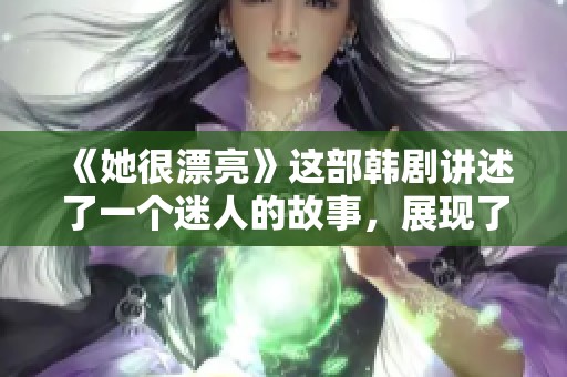 《她很漂亮》这部韩剧讲述了一个迷人的故事，展现了真爱的力量与蜕变。