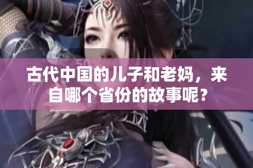 古代中国的儿子和老妈，来自哪个省份的故事呢？