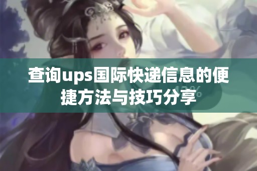 查询ups国际快递信息的便捷方法与技巧分享