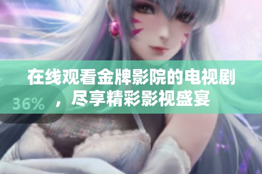 在线观看金牌影院的电视剧，尽享精彩影视盛宴