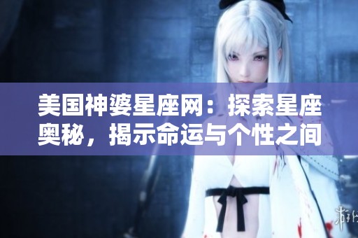 美国神婆星座网：探索星座奥秘，揭示命运与个性之间的关联