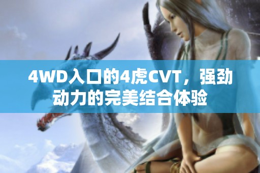 4WD入口的4虎CVT，强劲动力的完美结合体验