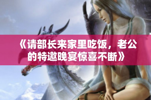 《请部长来家里吃饭，老公的特邀晚宴惊喜不断》