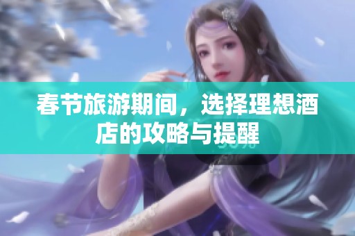 春节旅游期间，选择理想酒店的攻略与提醒
