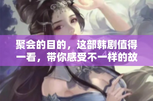 聚会的目的，这部韩剧值得一看，带你感受不一样的故事魅力