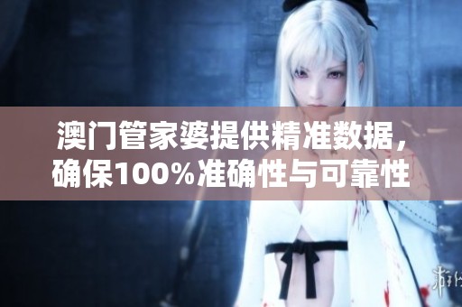 **管家婆提供精准数据，确保100%准确性与可靠性。
