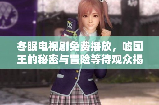 冬眠电视剧免费播放，嘘国王的秘密与冒险等待观众揭晓