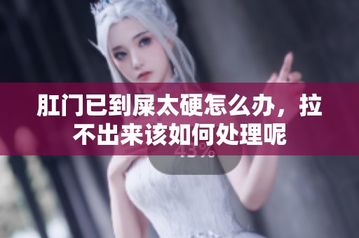 肛门已到屎太硬怎么办，拉不出来该如何处理呢