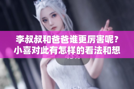 李叔叔和爸爸谁更厉害呢？小喜对此有怎样的看法和想法呢？