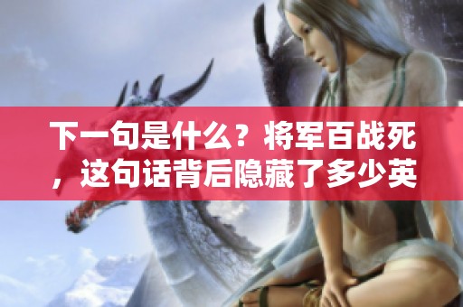 下一句是什么？将军百战死，这句话背后隐藏了多少英雄故事？