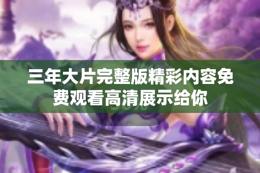 三年大片完整版精彩内容免费观看高清展示给你