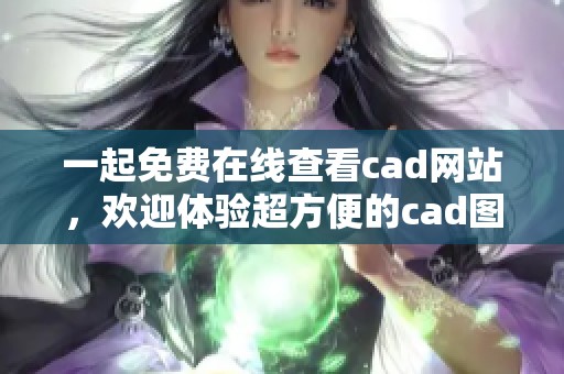 一起免费在线查看cad网站，欢迎体验超方便的cad图纸浏览服务