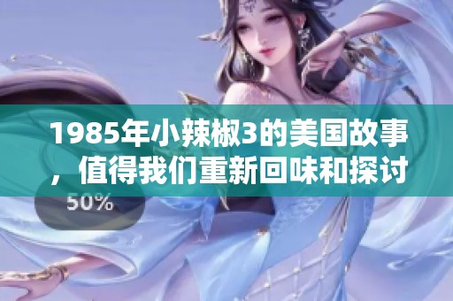 1985年小辣椒3的美国故事，值得我们重新回味和探讨