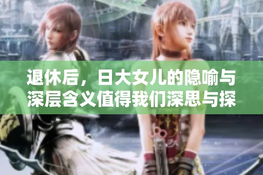 退休后，日大女儿的隐喻与深层含义值得我们深思与探讨。