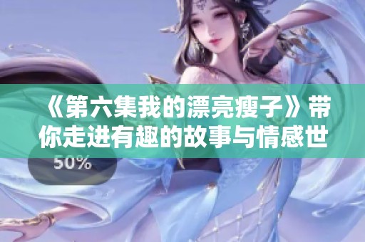 《第六集我的漂亮瘦子》带你走进有趣的故事与情感世界