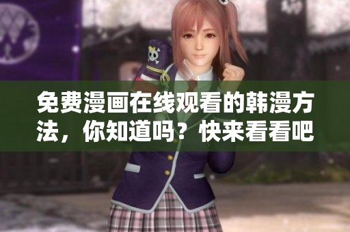 免费漫画在线观看的韩漫方法，你知道吗？快来看看吧！