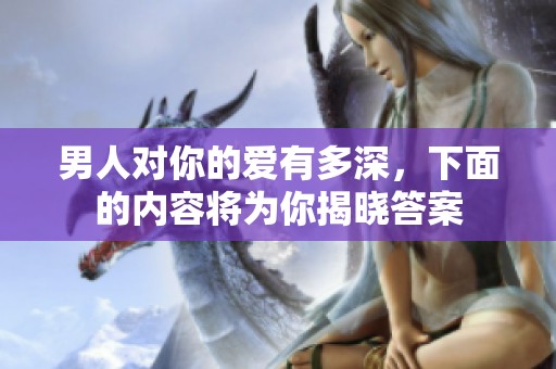 男人对你的爱有多深，下面的内容将为你揭晓答案