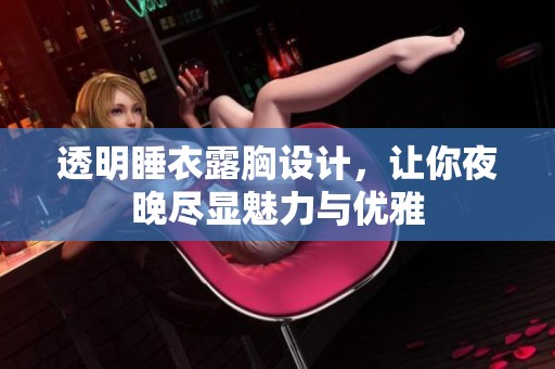 透明睡衣露胸设计，让你夜晚尽显魅力与优雅
