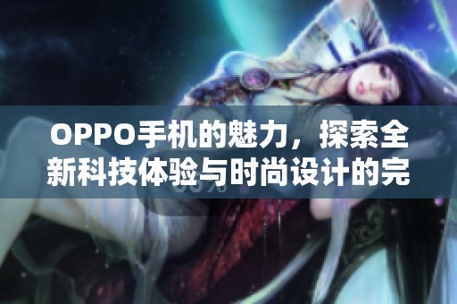 OPPO手机的魅力，探索全新科技体验与时尚设计的完美结合