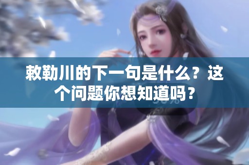 敕勒川的下一句是什么？这个问题你想知道吗？