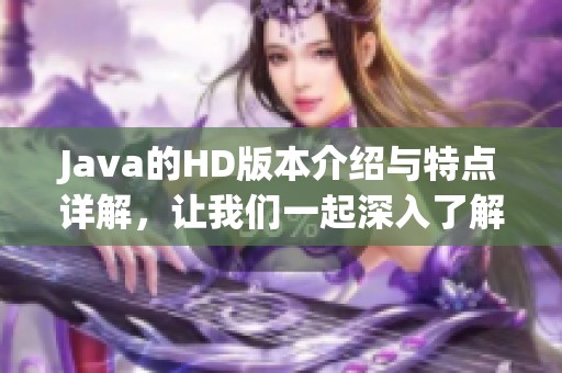 J**a的HD版本介绍与特点详解，让我们一起深入了解这个版本的精彩内容