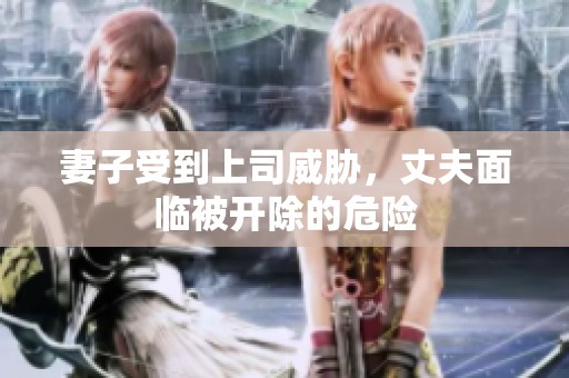 妻子受到上司威胁，丈夫面临被开除的危险
