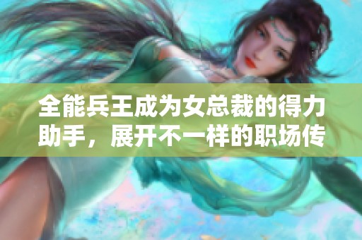 全能兵王成为女总裁的得力助手，展开不一样的职场传奇