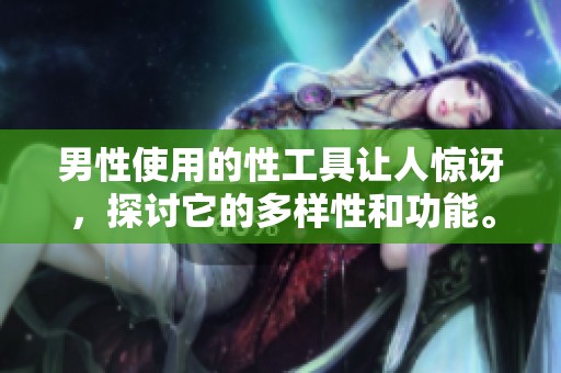 男性使用的性工具让人惊讶，探讨它的多样性和功能。