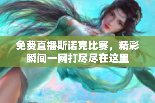 免费直播斯诺克比赛，精彩瞬间一网打尽尽在这里
