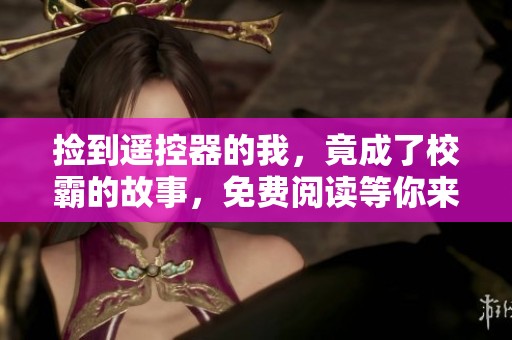 捡到遥控器的我，竟成了校霸的故事，免费阅读等你来探索