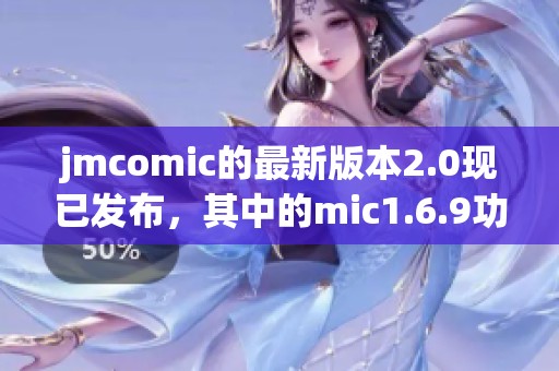 jmcomic的最新版本2.0现已发布，其中的mic1.6.9功能值得期待与探索